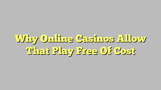 Why Online Casinos Allow That Play Free Of Cost