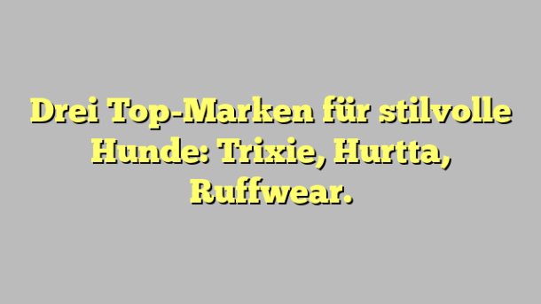 Drei Top-Marken für stilvolle Hunde: Trixie, Hurtta, Ruffwear.