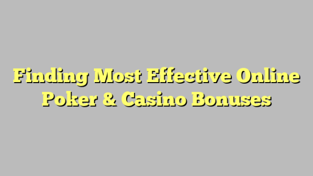 Finding Most Effective Online Poker & Casino Bonuses
