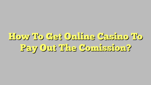 How To Get Online Casino To Pay Out The Comission?