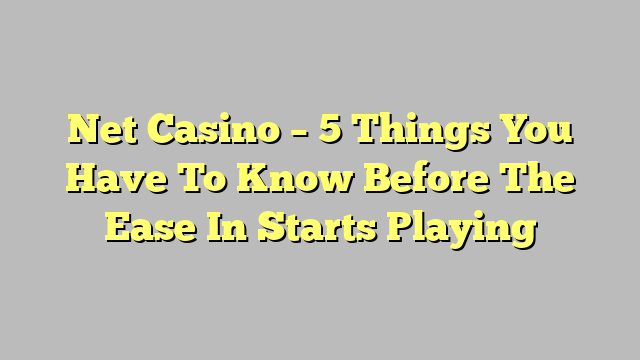 Net Casino – 5 Things You Have To Know Before The Ease In Starts Playing