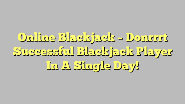 Online Blackjack – Donrrrt Successful Blackjack Player In A Single Day!