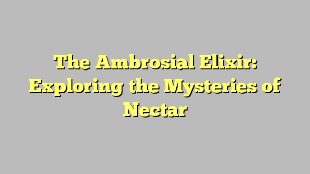 The Ambrosial Elixir: Exploring the Mysteries of Nectar