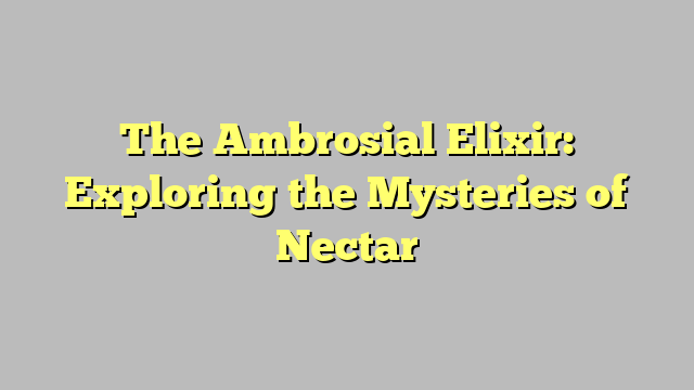 The Ambrosial Elixir: Exploring the Mysteries of Nectar