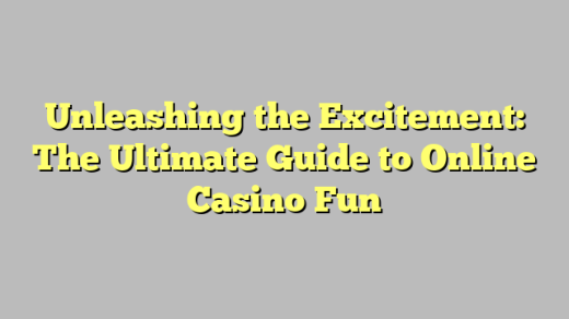 Unleashing the Excitement: The Ultimate Guide to Online Casino Fun