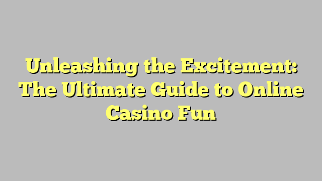 Unleashing the Excitement: The Ultimate Guide to Online Casino Fun