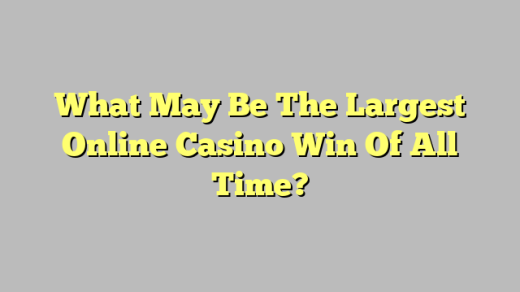 What May Be The Largest Online Casino Win Of All Time?