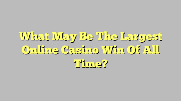 What May Be The Largest Online Casino Win Of All Time?