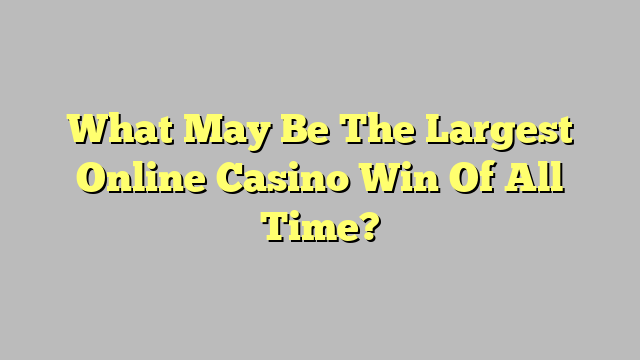 What May Be The Largest Online Casino Win Of All Time?