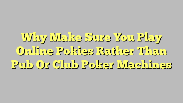 Why Make Sure You Play Online Pokies Rather Than Pub Or Club Poker Machines