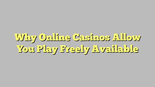Why Online Casinos Allow You Play Freely Available