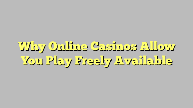 Why Online Casinos Allow You Play Freely Available