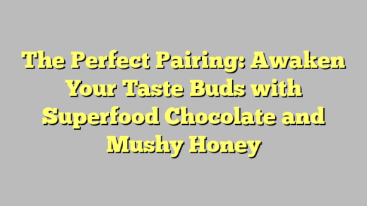The Perfect Pairing: Awaken Your Taste Buds with Superfood Chocolate and Mushy Honey