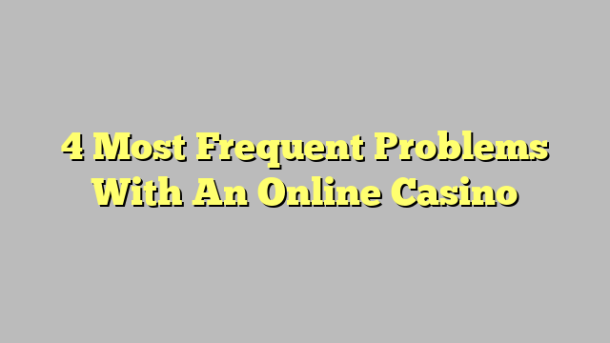 4 Most Frequent Problems With An Online Casino