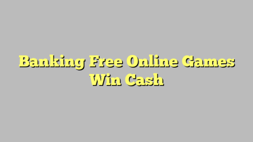 Banking Free Online Games Win Cash