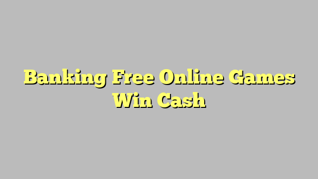 Banking Free Online Games Win Cash