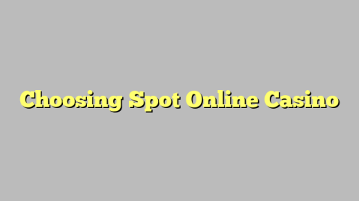 Choosing Spot Online Casino