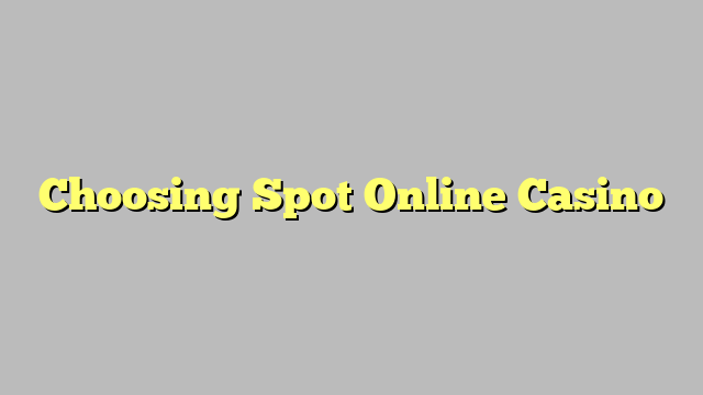 Choosing Spot Online Casino