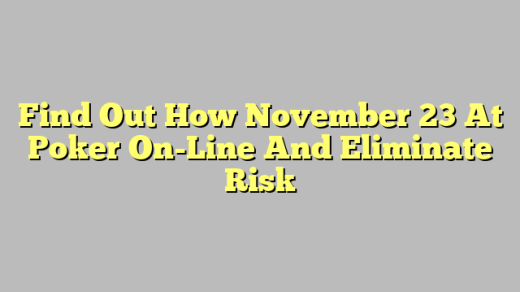 Find Out How November 23 At Poker On-Line And Eliminate Risk