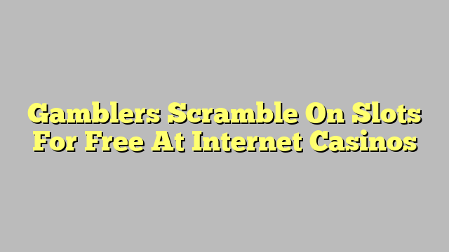 Gamblers Scramble On Slots For Free At Internet Casinos