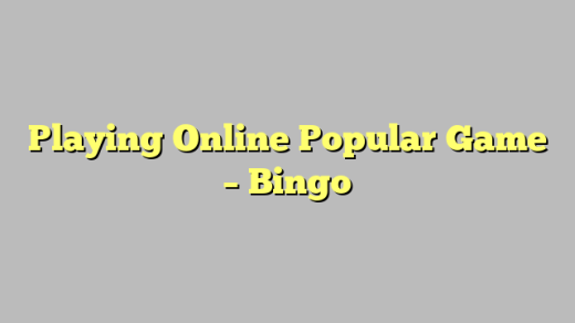 Playing Online Popular Game – Bingo