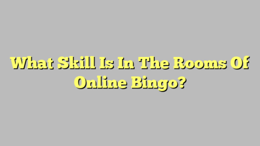 What Skill Is In The Rooms Of Online Bingo?