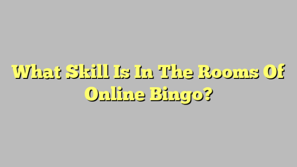 What Skill Is In The Rooms Of Online Bingo?