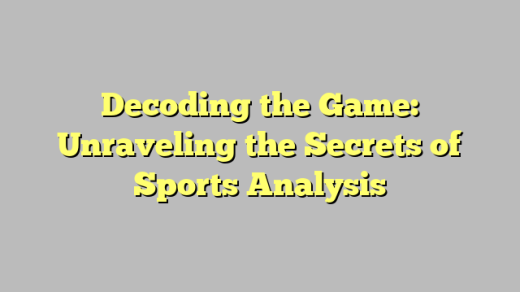 Decoding the Game: Unraveling the Secrets of Sports Analysis