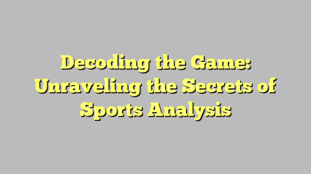 Decoding the Game: Unraveling the Secrets of Sports Analysis