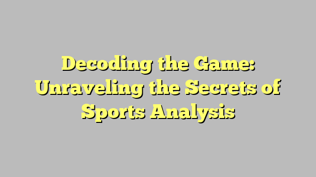 Decoding the Game: Unraveling the Secrets of Sports Analysis