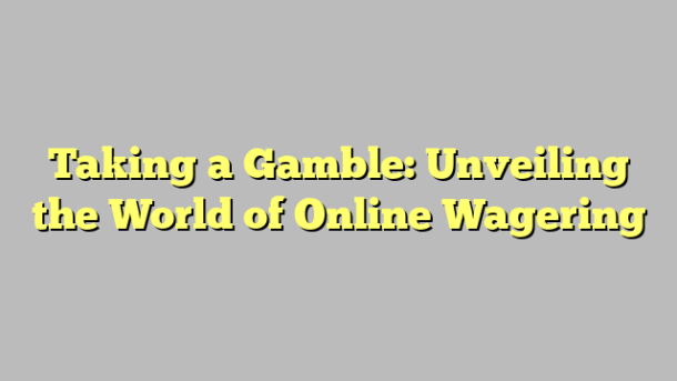 Taking a Gamble: Unveiling the World of Online Wagering