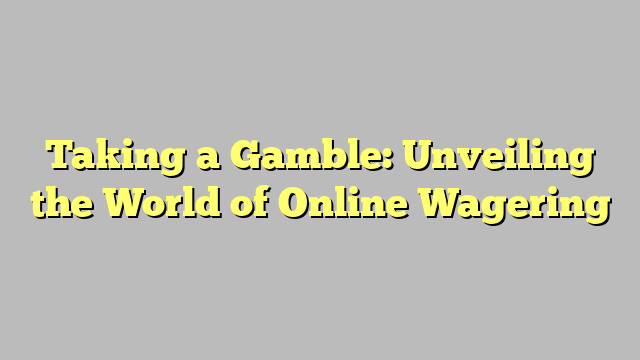 Taking a Gamble: Unveiling the World of Online Wagering