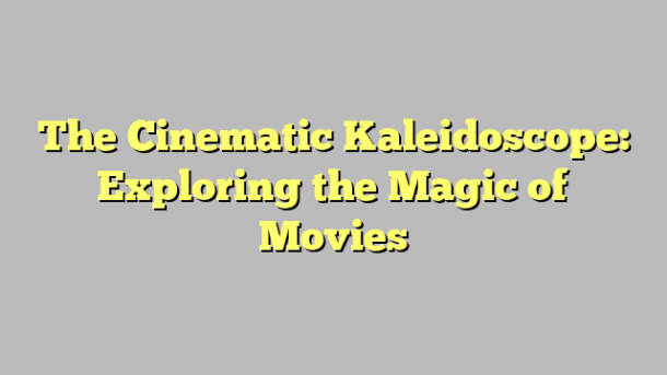 The Cinematic Kaleidoscope: Exploring the Magic of Movies