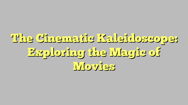 The Cinematic Kaleidoscope: Exploring the Magic of Movies