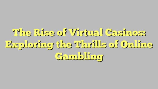 The Rise of Virtual Casinos: Exploring the Thrills of Online Gambling