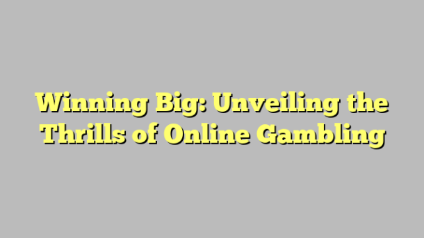 Winning Big: Unveiling the Thrills of Online Gambling