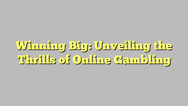 Winning Big: Unveiling the Thrills of Online Gambling