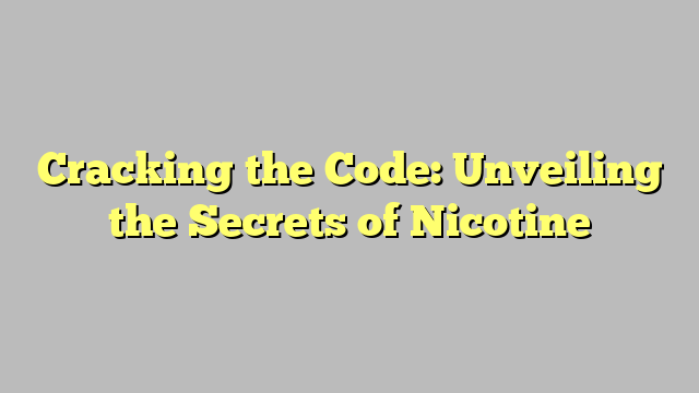 Cracking the Code: Unveiling the Secrets of Nicotine