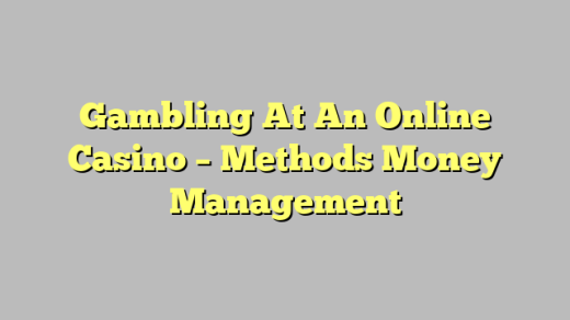 Gambling At An Online Casino – Methods Money Management