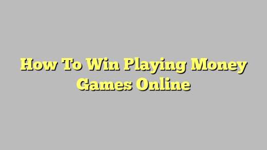 How To Win Playing Money Games Online
