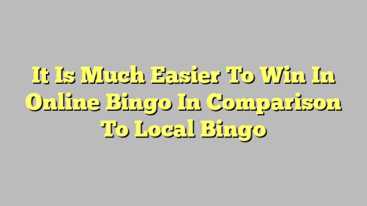 It Is Much Easier To Win In Online Bingo In Comparison To Local Bingo