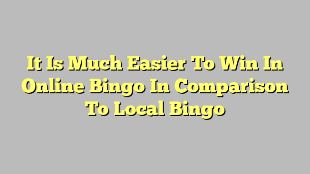 It Is Much Easier To Win In Online Bingo In Comparison To Local Bingo