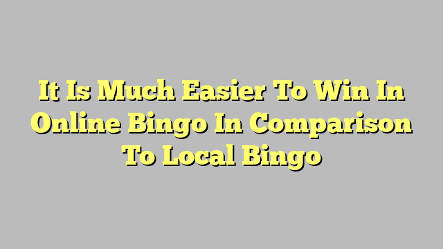 It Is Much Easier To Win In Online Bingo In Comparison To Local Bingo