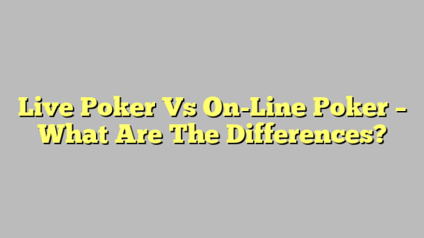 Live Poker Vs On-Line Poker – What Are The Differences?
