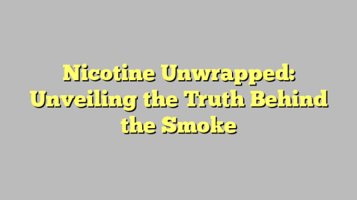 Nicotine Unwrapped: Unveiling the Truth Behind the Smoke