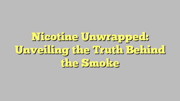 Nicotine Unwrapped: Unveiling the Truth Behind the Smoke