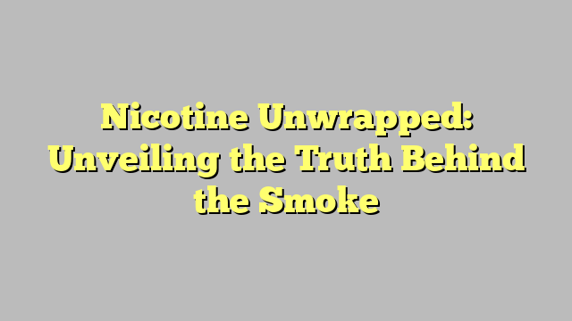 Nicotine Unwrapped: Unveiling the Truth Behind the Smoke