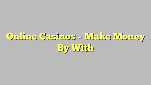 Online Casinos – Make Money By With