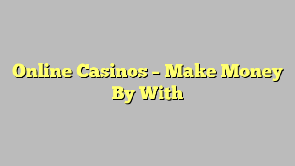 Online Casinos – Make Money By With