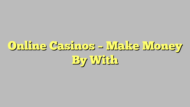 Online Casinos – Make Money By With